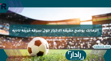 الزمالك يوضح حقيقة الأخبار حول سرقة خزينة ناديه